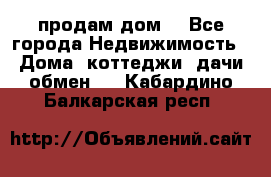 продам дом. - Все города Недвижимость » Дома, коттеджи, дачи обмен   . Кабардино-Балкарская респ.